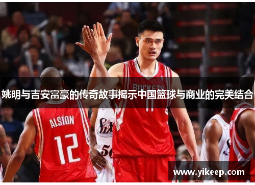 姚明与吉安富豪的传奇故事揭示中国篮球与商业的完美结合