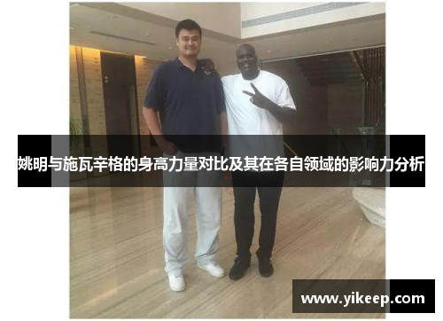 姚明与施瓦辛格的身高力量对比及其在各自领域的影响力分析