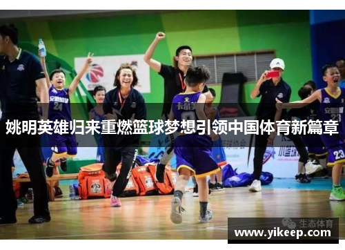 姚明英雄归来重燃篮球梦想引领中国体育新篇章