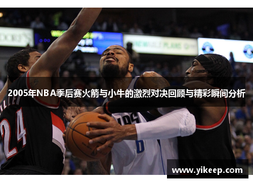 2005年NBA季后赛火箭与小牛的激烈对决回顾与精彩瞬间分析