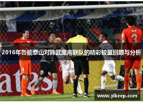 2016年鲁能泰山对阵武里南联队的精彩较量回顾与分析
