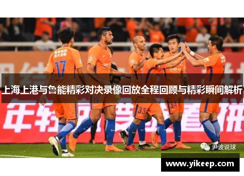 上海上港与鲁能精彩对决录像回放全程回顾与精彩瞬间解析