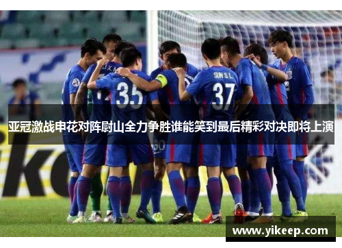 亚冠激战申花对阵尉山全力争胜谁能笑到最后精彩对决即将上演