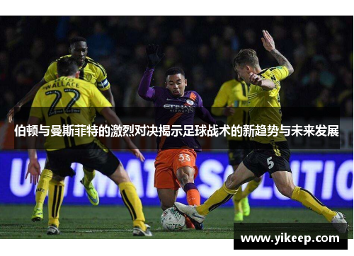 伯顿与曼斯菲特的激烈对决揭示足球战术的新趋势与未来发展