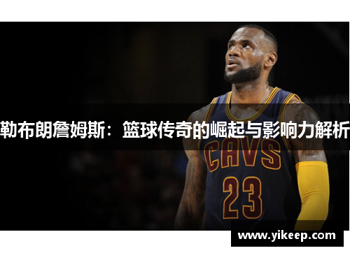 勒布朗詹姆斯：篮球传奇的崛起与影响力解析