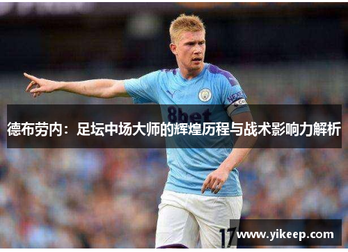 德布劳内：足坛中场大师的辉煌历程与战术影响力解析