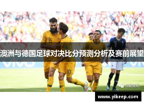 澳洲与德国足球对决比分预测分析及赛前展望