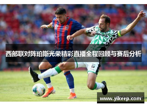 西部联对阵珀斯光荣精彩直播全程回顾与赛后分析